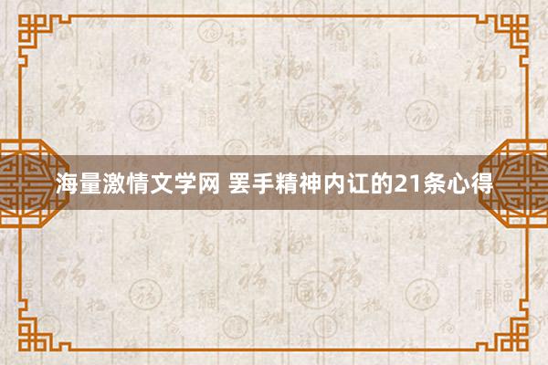 海量激情文学网 罢手精神内讧的21条心得