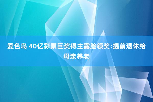 爱色岛 40亿彩票巨奖得主露脸领奖:提前退休给母亲养老