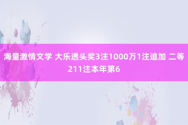 海量激情文学 大乐透头奖3注1000万1注追加 二等211注本年第6