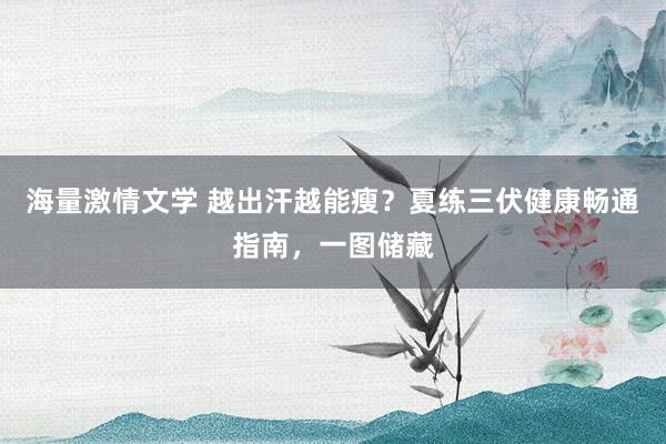 海量激情文学 越出汗越能瘦？夏练三伏健康畅通指南，一图储藏