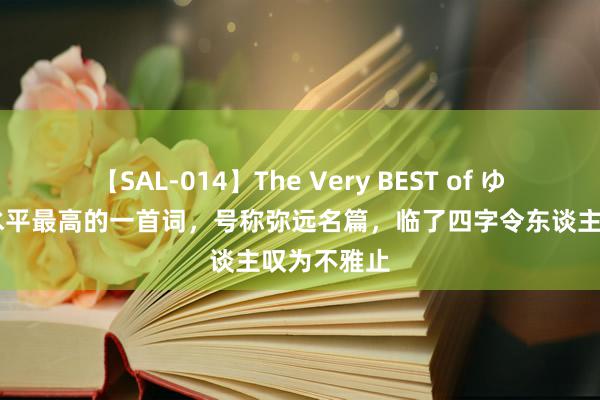 【SAL-014】The Very BEST of ゆか 李清照水平最高的一首词，号称弥远名篇，临了四字令东谈主叹为不雅止