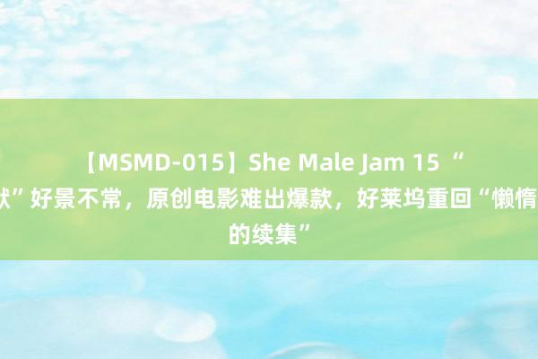 【MSMD-015】She Male Jam 15 “芭比海默”好景不常，原创电影难出爆款，好莱坞重回“懒惰的续集”