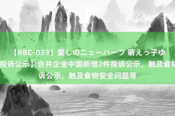 【RBC-033】愛しのニューハーフ 萌えっ子ゆか 【12315投诉公示】合并企业中国新增2件投诉公示，触及食物安全问题等