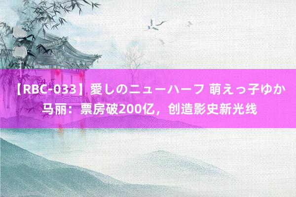 【RBC-033】愛しのニューハーフ 萌えっ子ゆか 马丽：票房破200亿，创造影史新光线