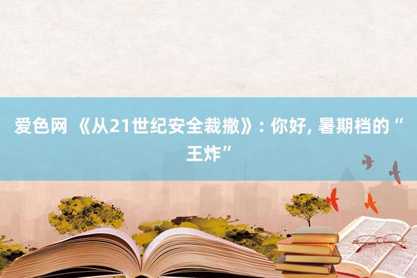 爱色网 《从21世纪安全裁撤》: 你好, 暑期档的“王炸”