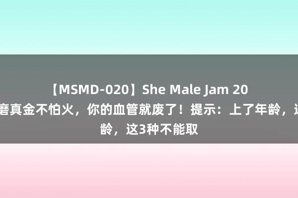 【MSMD-020】She Male Jam 20 再接续这么磨真金不怕火，你的血管就废了！提示：上了年龄，这3种不能取