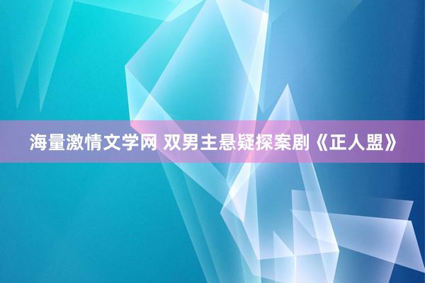 海量激情文学网 双男主悬疑探案剧《正人盟》