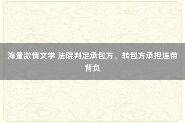 海量激情文学 法院判定承包方、转包方承担连带背负