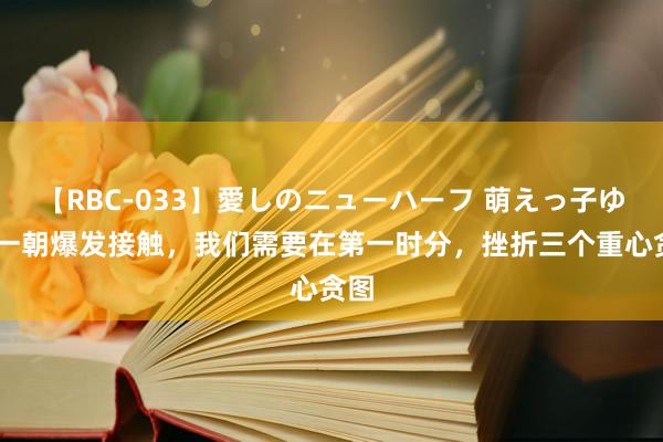 【RBC-033】愛しのニューハーフ 萌えっ子ゆか 一朝爆发接触，我们需要在第一时分，挫折三个重心贪图