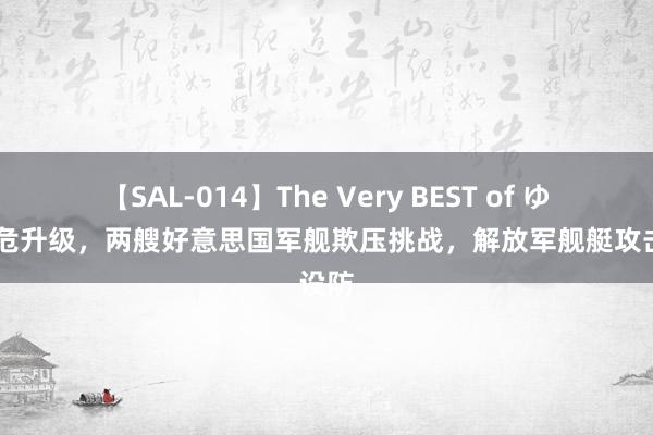 【SAL-014】The Very BEST of ゆか 垂危升级，两艘好意思国军舰欺压挑战，解放军舰艇攻击设防