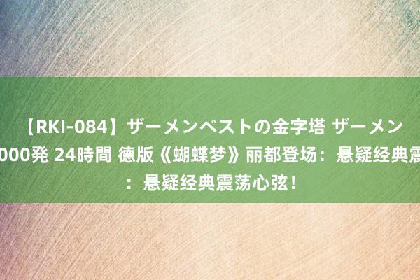 【RKI-084】ザーメンベストの金字塔 ザーメン大好き2000発 24時間 德版《蝴蝶梦》丽都登场：悬疑经典震荡心弦！