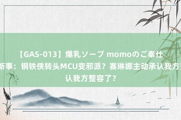 【GAS-013】爆乳ソープ momoのご奉仕 西洋崭新事：钢铁侠转头MCU变邪派？赛琳娜主动承认我方整容了？