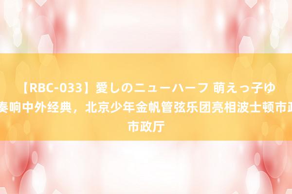 【RBC-033】愛しのニューハーフ 萌えっ子ゆか 奏响中外经典，北京少年金帆管弦乐团亮相波士顿市政厅