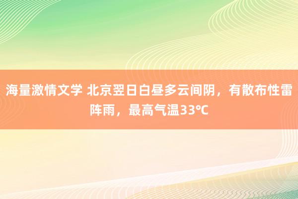 海量激情文学 北京翌日白昼多云间阴，有散布性雷阵雨，最高气温33℃