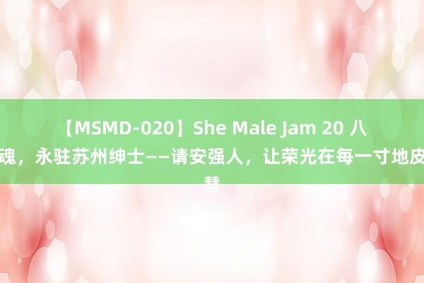 【MSMD-020】She Male Jam 20 八一军魂，永驻苏州绅士——请安强人，让荣光在每一寸地皮明慧