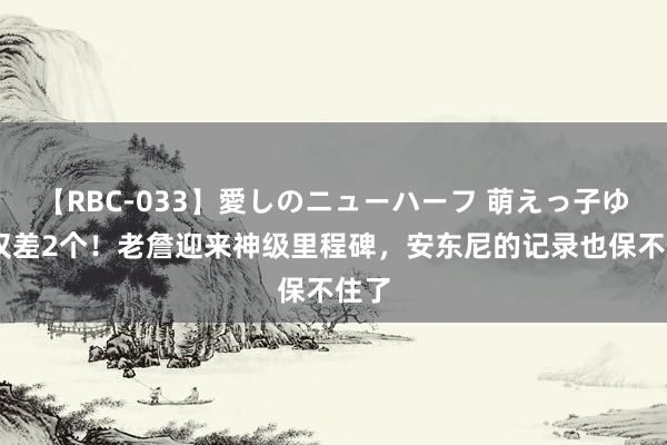 【RBC-033】愛しのニューハーフ 萌えっ子ゆか 仅差2个！老詹迎来神级里程碑，安东尼的记录也保不住了