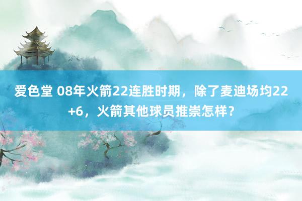 爱色堂 08年火箭22连胜时期，除了麦迪场均22+6，火箭其他球员推崇怎样？