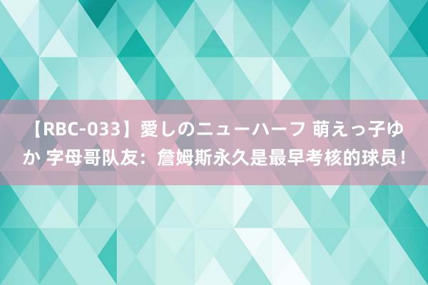 【RBC-033】愛しのニューハーフ 萌えっ子ゆか 字母哥队友：詹姆斯永久是最早考核的球员！