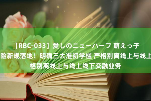 【RBC-033】愛しのニューハーフ 萌えっ子ゆか 互联网财险新规落地！明确三大准初学槛 严格别离线上与线上线下交融业务