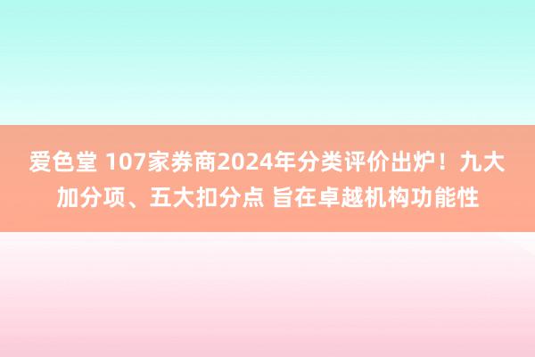 爱色堂 107家券商2024年分类评价出炉！九大加分项、五大扣分点 旨在卓越机构功能性