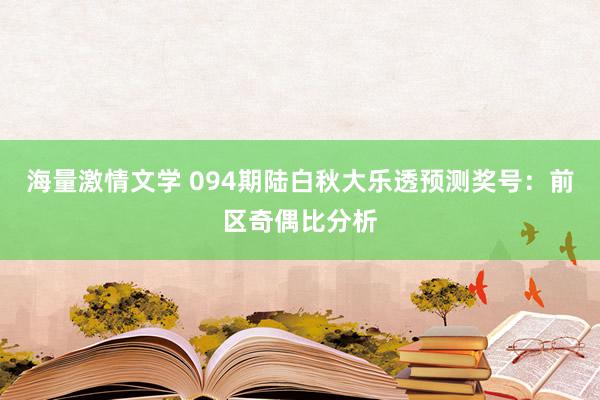 海量激情文学 094期陆白秋大乐透预测奖号：前区奇偶比分析