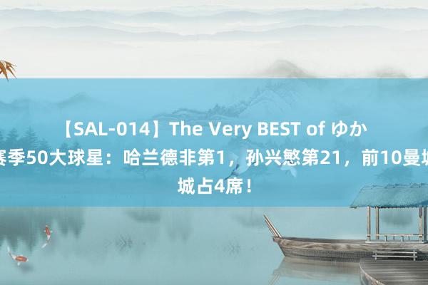 【SAL-014】The Very BEST of ゆか 英超新赛季50大球星：哈兰德非第1，孙兴慜第21，前10曼城占4席！