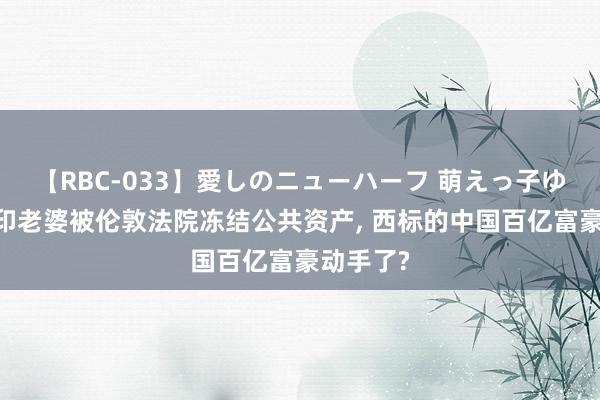 【RBC-033】愛しのニューハーフ 萌えっ子ゆか 许家印老婆被伦敦法院冻结公共资产, 西标的中国百亿富豪动手了?