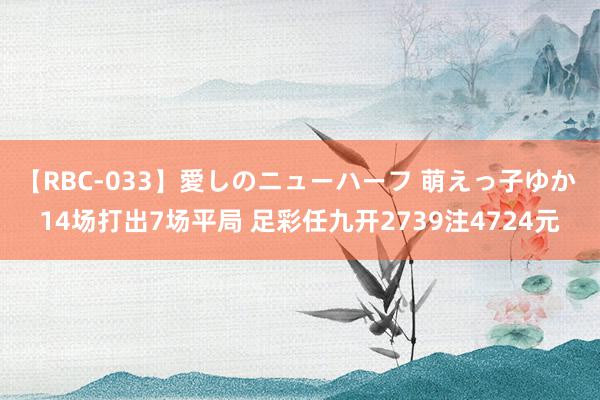 【RBC-033】愛しのニューハーフ 萌えっ子ゆか 14场打出7场平局 足彩任九开2739注4724元