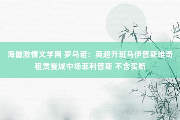 海量激情文学网 罗马诺：英超升班马伊普斯维奇租赁曼城中场菲利普斯 不含买断