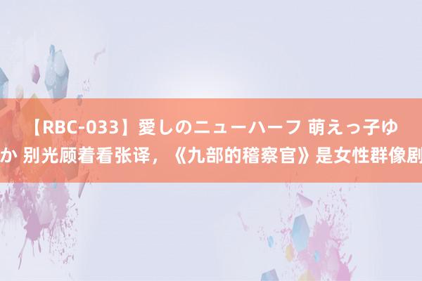 【RBC-033】愛しのニューハーフ 萌えっ子ゆか 别光顾着看张译，《九部的稽察官》是女性群像剧