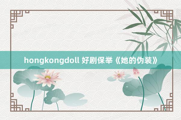 hongkongdoll 好剧保举《她的伪装》