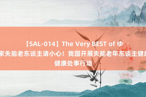 【SAL-014】The Very BEST of ゆか 家有居家失能老东谈主请小心！我国开展失能老年东谈主健康处事行动