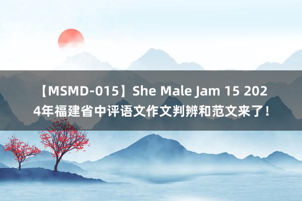 【MSMD-015】She Male Jam 15 2024年福建省中评语文作文判辨和范文来了！