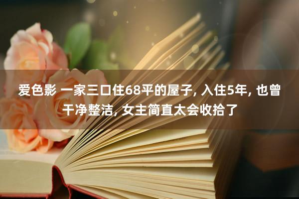 爱色影 一家三口住68平的屋子, 入住5年, 也曾干净整洁, 女主简直太会收拾了